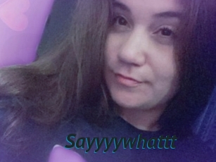 Sayyyywhattt